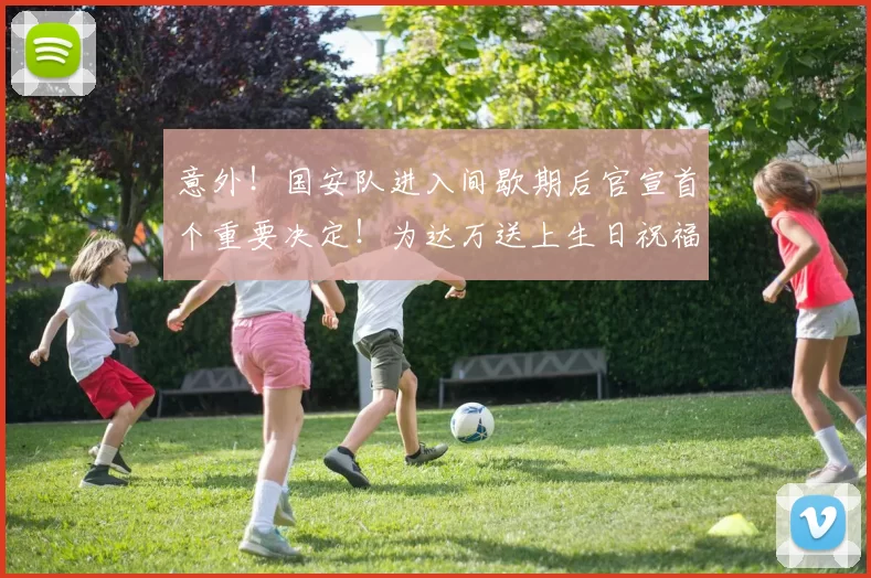意外!国安队进入间歇期后官宣首个重要决定!为达万送上生日祝福_中超_张玉宁_比赛
