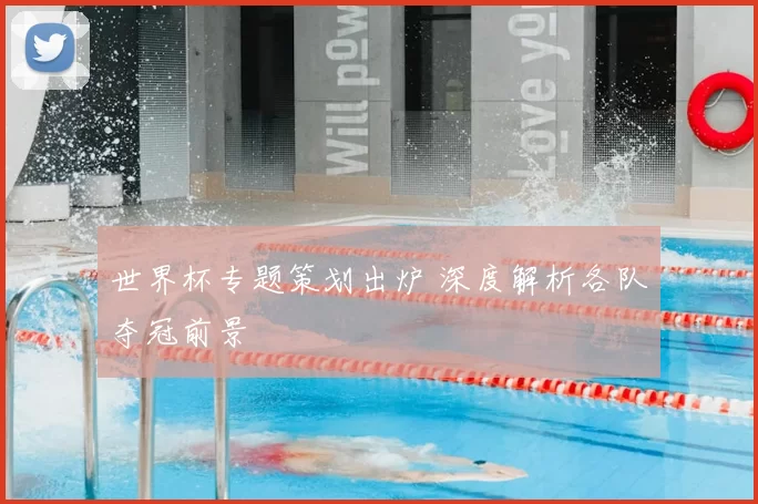 世界杯专题策划出炉 深度解析各队夺冠前景